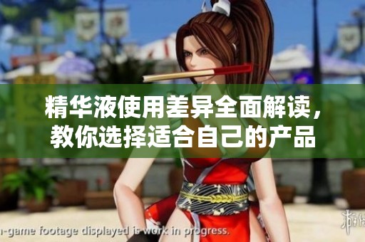 精华液使用差异全面解读，教你选择适合自己的产品