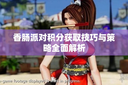 香肠派对积分获取技巧与策略全面解析