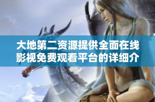 大地第二资源提供全面在线影视免费观看平台的详细介绍
