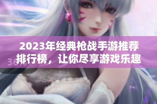 2023年经典枪战手游推荐排行榜，让你尽享游戏乐趣