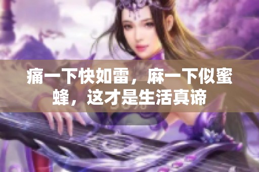 痛一下快如雷，麻一下似蜜蜂，这才是生活真谛