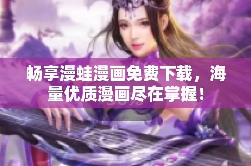 畅享漫蛙漫画免费下载，海量优质漫画尽在掌握！