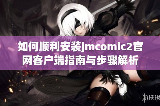 如何顺利安装jmcomic2官网客户端指南与步骤解析