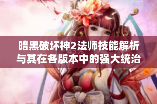 暗黑破坏神2法师技能解析与其在各版本中的强大统治力