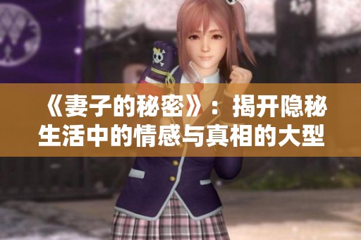 《妻子的秘密》：揭开隐秘生活中的情感与真相的大型剧集大全