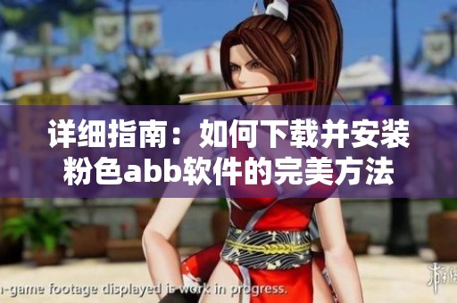 详细指南：如何下载并安装粉色abb软件的完美方法
