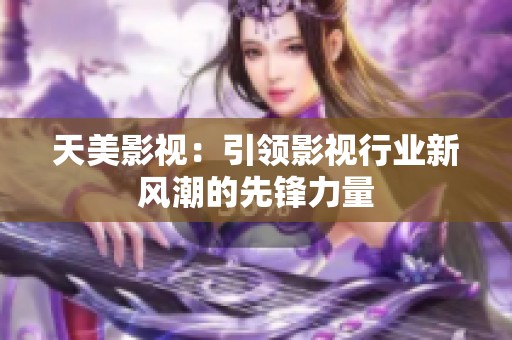 天美影视：引领影视行业新风潮的先锋力量