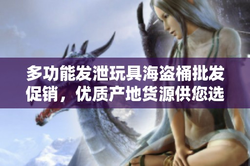 多功能发泄玩具海盗桶批发促销，优质产地货源供您选择