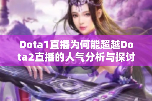 Dota1直播为何能超越Dota2直播的人气分析与探讨