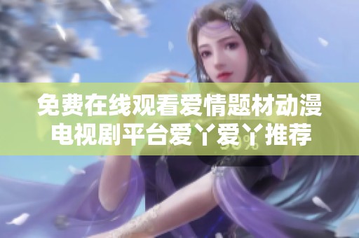 免费在线观看爱情题材动漫电视剧平台爱丫爱丫推荐