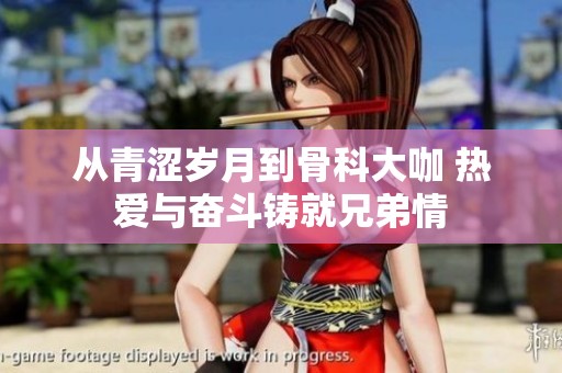 从青涩岁月到骨科大咖 热爱与奋斗铸就兄弟情