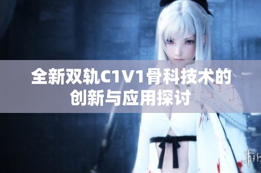 全新双轨C1V1骨科技术的创新与应用探讨