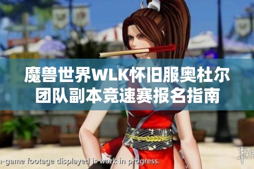魔兽世界WLK怀旧服奥杜尔团队副本竞速赛报名指南