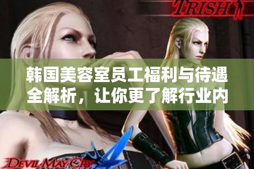 韩国美容室员工福利与待遇全解析，让你更了解行业内幕