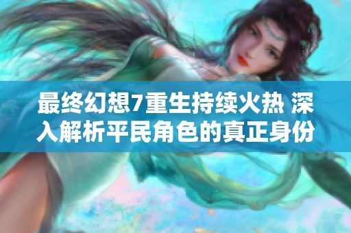 最终幻想7重生持续火热 深入解析平民角色的真正身份