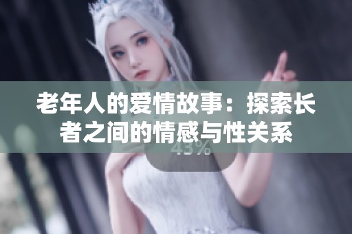 老年人的爱情故事：探索长者之间的情感与性关系
