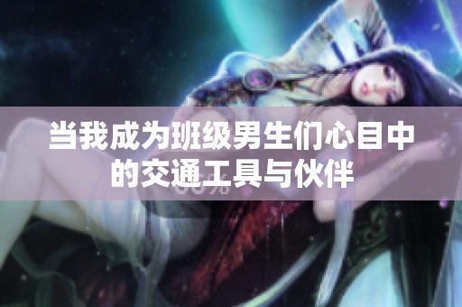 当我成为班级男生们心目中的交通工具与伙伴