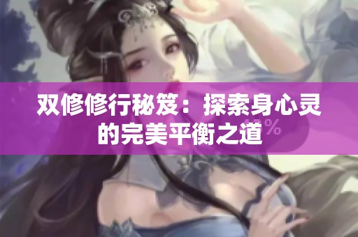 双修修行秘笈：探索身心灵的完美平衡之道