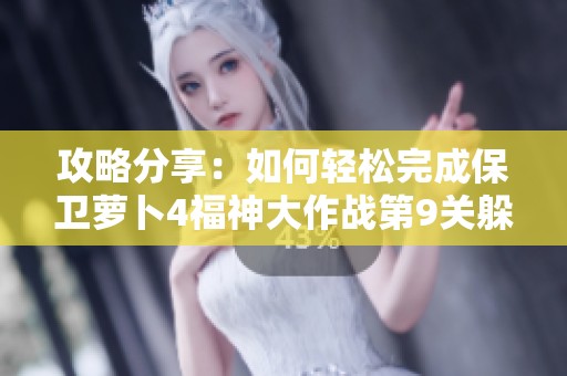 攻略分享：如何轻松完成保卫萝卜4福神大作战第9关躲避致命伤害