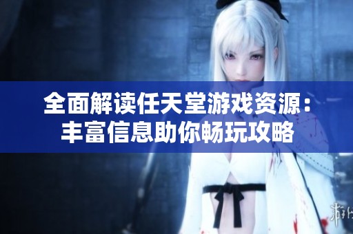 全面解读任天堂游戏资源：丰富信息助你畅玩攻略