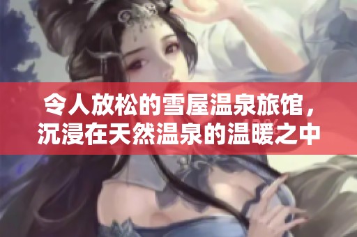 令人放松的雪屋温泉旅馆，沉浸在天然温泉的温暖之中