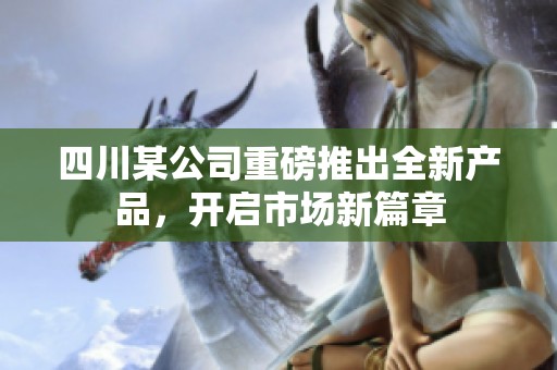 四川某公司重磅推出全新产品，开启市场新篇章