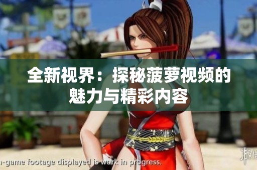 全新视界：探秘菠萝视频的魅力与精彩内容