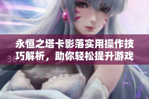 永恒之塔卡影落实用操作技巧解析，助你轻松提升游戏水平