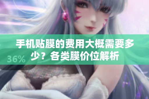 手机贴膜的费用大概需要多少？各类膜价位解析