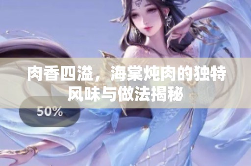 肉香四溢，海棠炖肉的独特风味与做法揭秘
