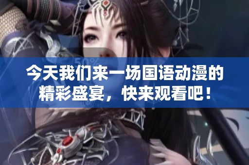 今天我们来一场国语动漫的精彩盛宴，快来观看吧！