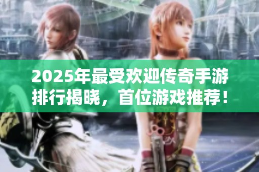 2025年最受欢迎传奇手游排行揭晓，首位游戏推荐！