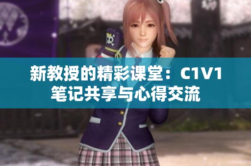 新教授的精彩课堂：C1V1笔记共享与心得交流