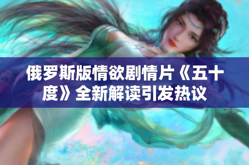 俄罗斯版情欲剧情片《五十度》全新解读引发热议