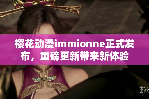 樱花动漫immionne正式发布，重磅更新带来新体验