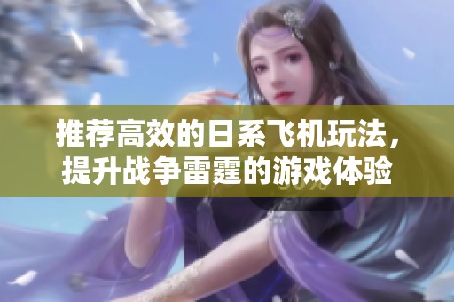 推荐高效的日系飞机玩法，提升战争雷霆的游戏体验