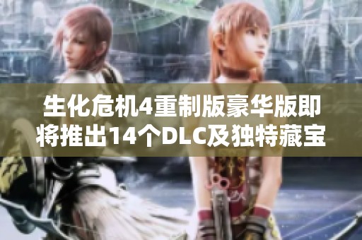 生化危机4重制版豪华版即将推出14个DLC及独特藏宝图内容