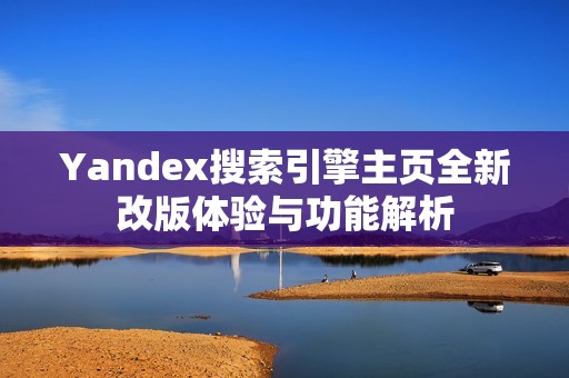 Yandex搜索引擎主页全新改版体验与功能解析