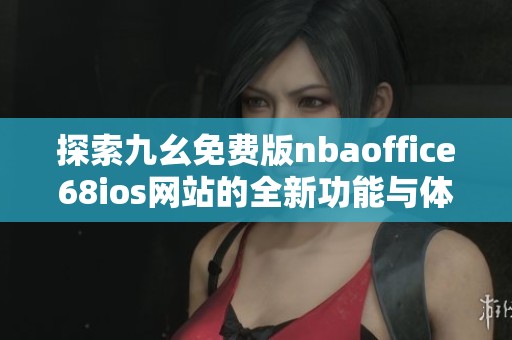 探索九幺免费版nbaoffice68ios网站的全新功能与体验