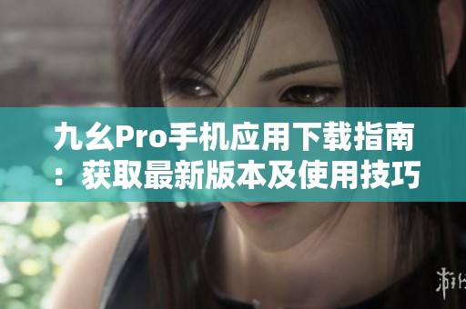 九幺Pro手机应用下载指南：获取最新版本及使用技巧