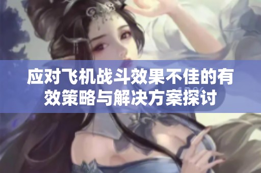 应对飞机战斗效果不佳的有效策略与解决方案探讨