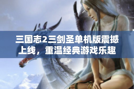 三国志2三剑圣单机版震撼上线，重温经典游戏乐趣