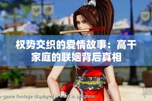 权势交织的爱情故事：高干家庭的联姻背后真相