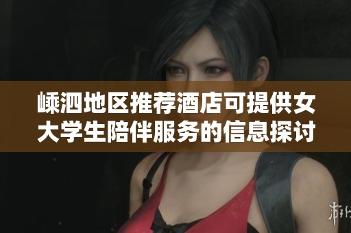 嵊泗地区推荐酒店可提供女大学生陪伴服务的信息探讨