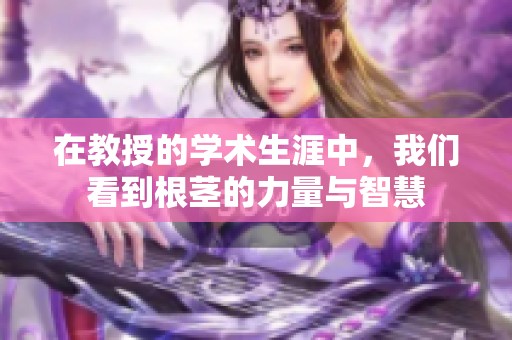 在教授的学术生涯中，我们看到根茎的力量与智慧