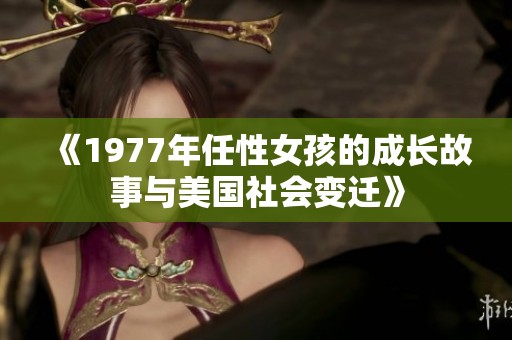《1977年任性女孩的成长故事与美国社会变迁》