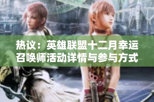 热议：英雄联盟十二月幸运召唤师活动详情与参与方式揭秘