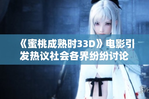 《蜜桃成熟时33D》电影引发热议社会各界纷纷讨论
