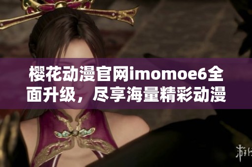 樱花动漫官网imomoe6全面升级，尽享海量精彩动漫内容