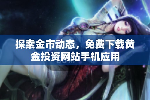 探索金市动态，免费下载黄金投资网站手机应用